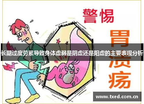 长期过度劳累导致身体虚弱是阴虚还是阳虚的主要表现分析