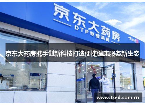 京东大药房携手创新科技打造便捷健康服务新生态