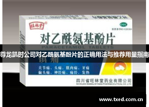 尊龙凯时公司对乙酰氨基酚片的正确用法与推荐用量指南