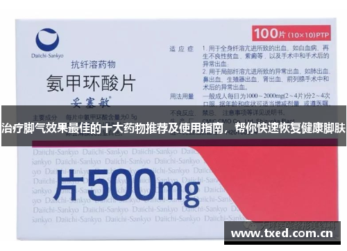 治疗脚气效果最佳的十大药物推荐及使用指南，帮你快速恢复健康脚肤