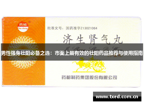 男性强身壮阳必备之选：市面上最有效的壮阳药品推荐与使用指南